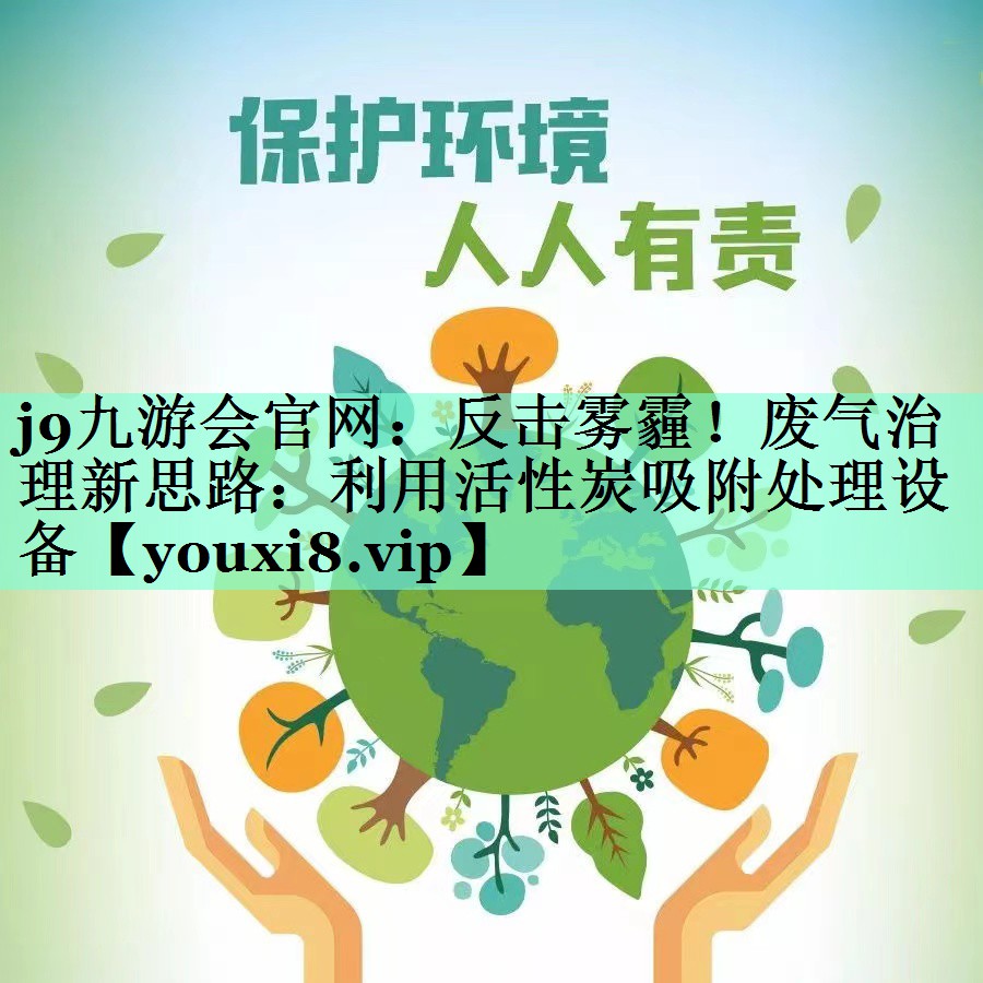 j9九游会官网：反击雾霾！废气治理新思路：利用活性炭吸附处理设备