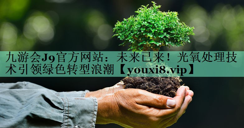 九游会J9官方网站：未来已来！光氧处理技术引领绿色转型浪潮