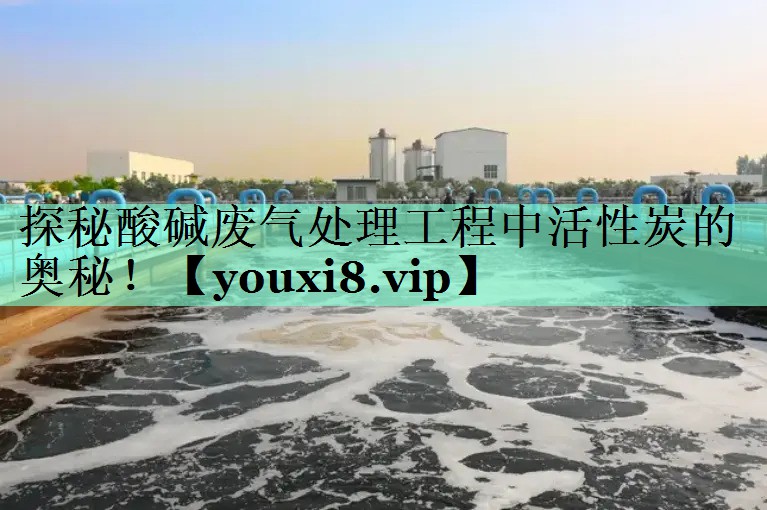 探秘酸碱废气处理工程中活性炭的奥秘！
