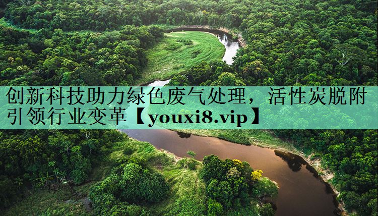 创新科技助力绿色废气处理，活性炭脱附引领行业变革