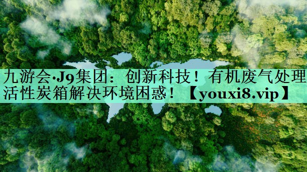 九游会·J9集团：创新科技！有机废气处理活性炭箱解决环境困惑！