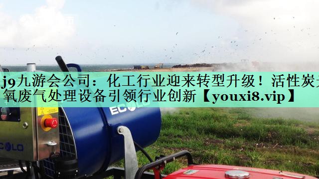 j9九游会公司：化工行业迎来转型升级！活性炭光氧废气处理设备引领行业创新