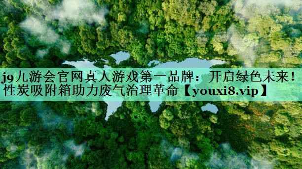 j9九游会官网真人游戏第一品牌：开启绿色未来！活性炭吸附箱助力废气治理革命
