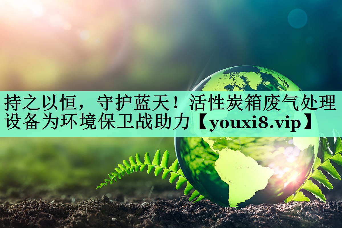 持之以恒，守护蓝天！活性炭箱废气处理设备为环境保卫战助力