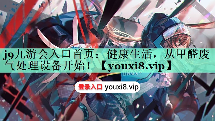 j9九游会入口首页：健康生活，从甲醛废气处理设备开始！