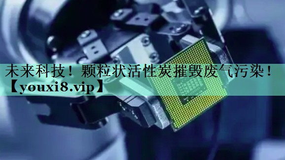 未来科技！颗粒状活性炭摧毁废气污染！