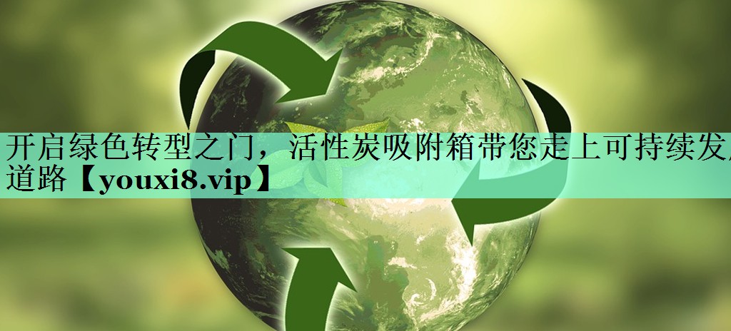 开启绿色转型之门，活性炭吸附箱带您走上可持续发展道路