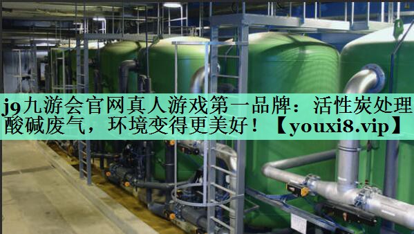 j9九游会官网真人游戏第一品牌：活性炭处理酸碱废气，环境变得更美好！