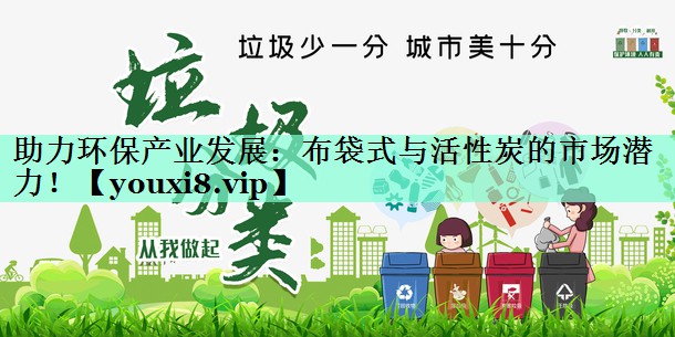 助力环保产业发展：布袋式与活性炭的市场潜力！