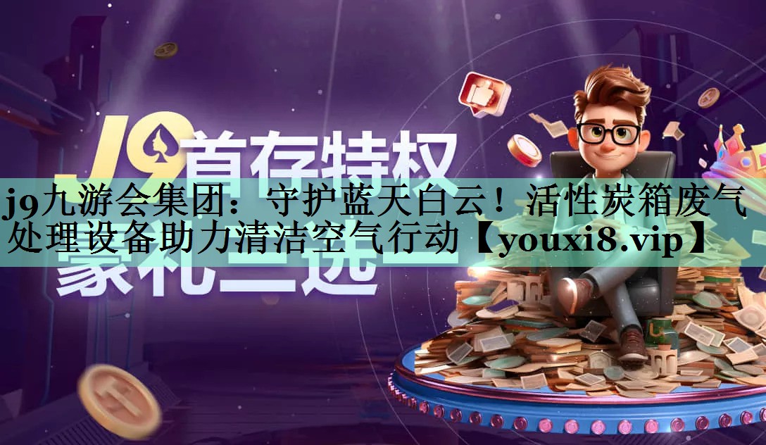 j9九游会集团：守护蓝天白云！活性炭箱废气处理设备助力清洁空气行动