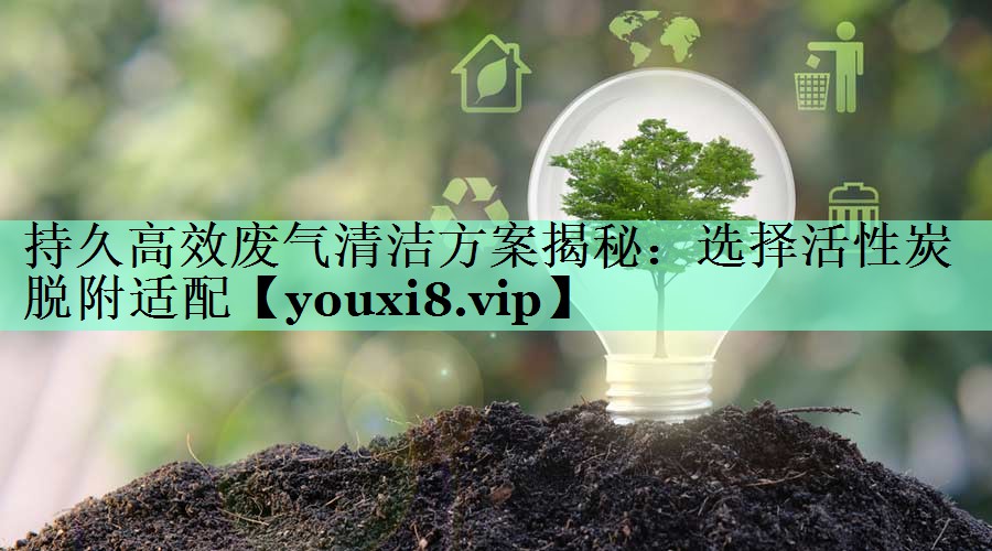 持久高效废气清洁方案揭秘：选择活性炭脱附适配