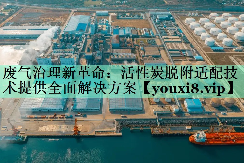 废气治理新革命：活性炭脱附适配技术提供全面解决方案