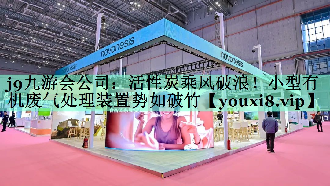 j9九游会公司：活性炭乘风破浪！小型有机废气处理装置势如破竹