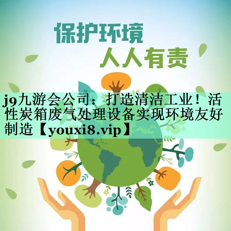 j9九游会公司：打造清洁工业！活性炭箱废气处理设备实现环境友好制造