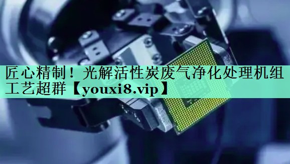 匠心精制！光解活性炭废气净化处理机组工艺超群