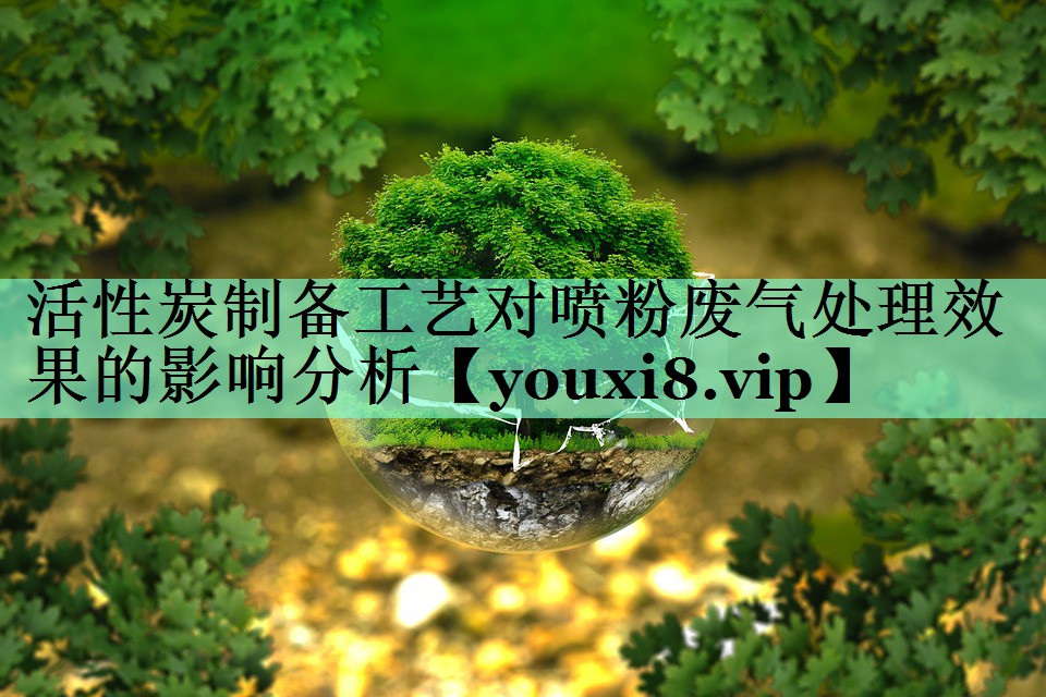 活性炭制备工艺对喷粉废气处理效果的影响分析