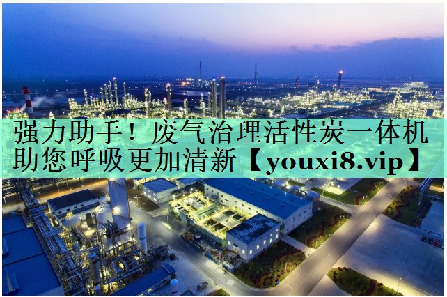 强力助手！废气治理活性炭一体机助您呼吸更加清新