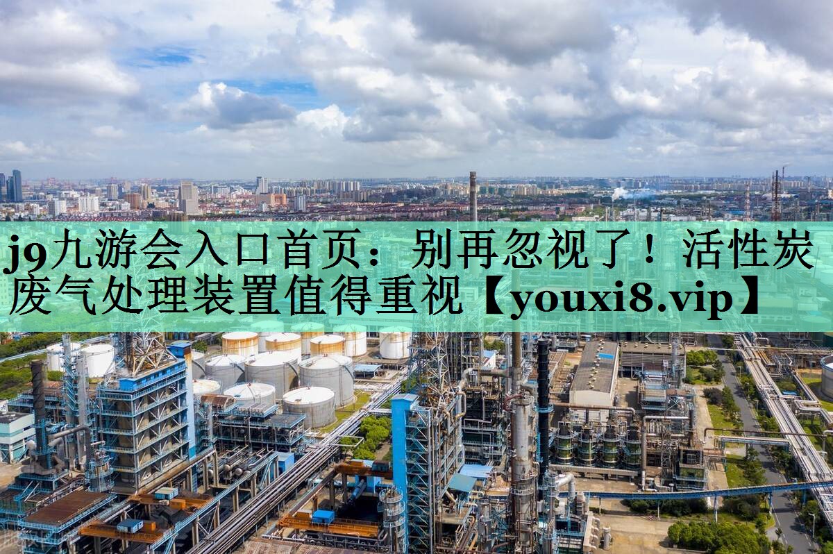 j9九游会入口首页：别再忽视了！活性炭废气处理装置值得重视