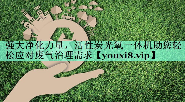 强大净化力量，活性炭光氧一体机助您轻松应对废气治理需求