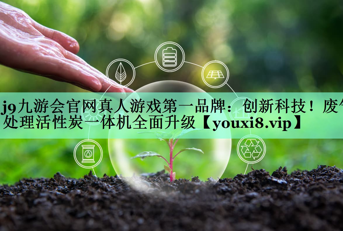 j9九游会官网真人游戏第一品牌：创新科技！废气处理活性炭一体机全面升级