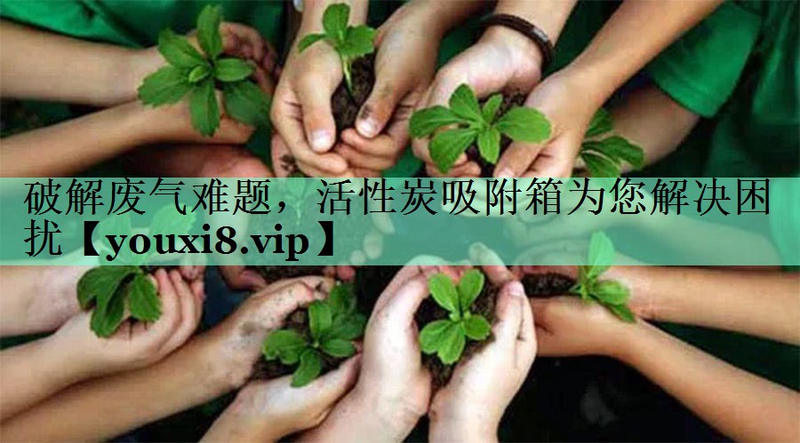 破解废气难题，活性炭吸附箱为您解决困扰