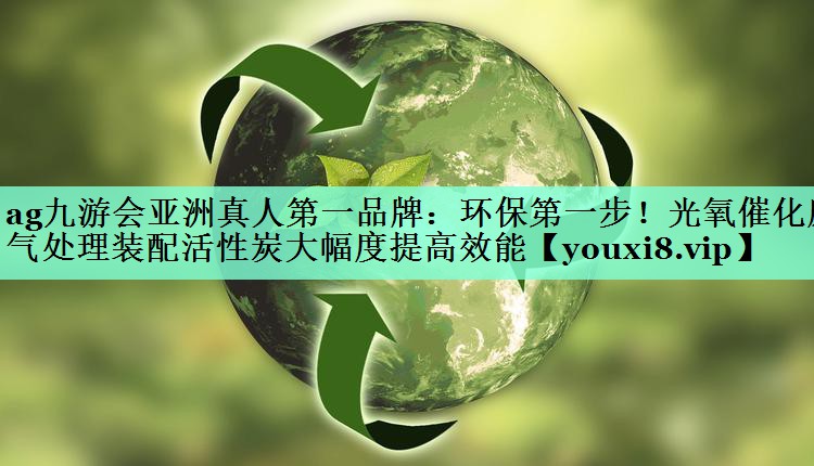 ag九游会亚洲真人第一品牌：环保第一步！光氧催化废气处理装配活性炭大幅度提高效能