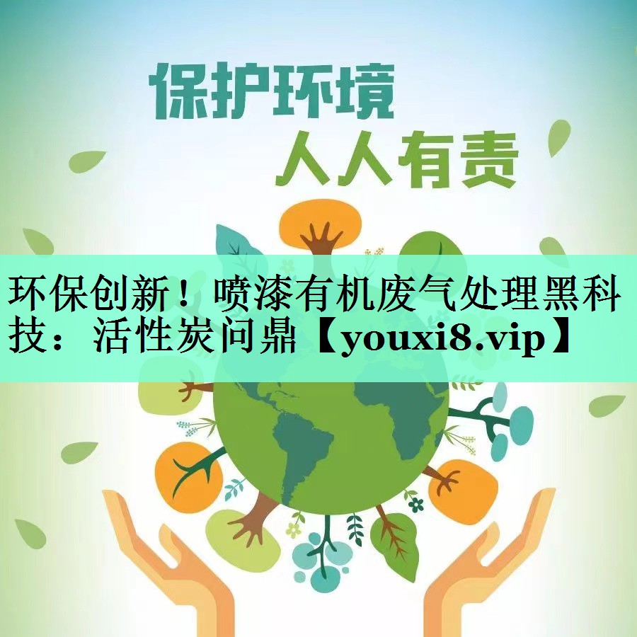 环保创新！喷漆有机废气处理黑科技：活性炭问鼎