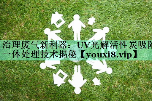治理废气新利器：UV光解活性炭吸附一体处理技术揭秘