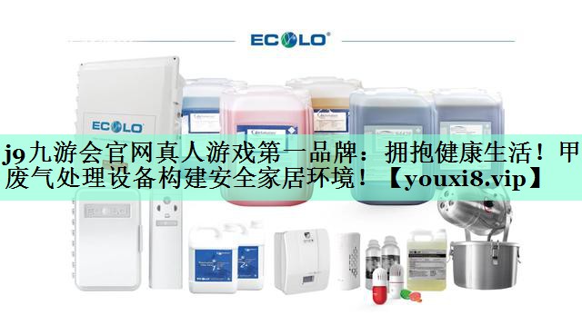 j9九游会官网真人游戏第一品牌：拥抱健康生活！甲醛废气处理设备构建安全家居环境！