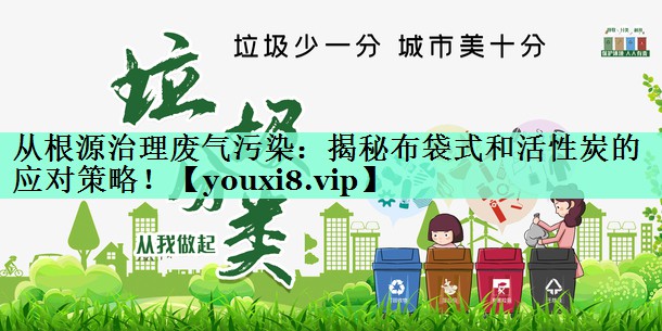 从根源治理废气污染：揭秘布袋式和活性炭的应对策略！