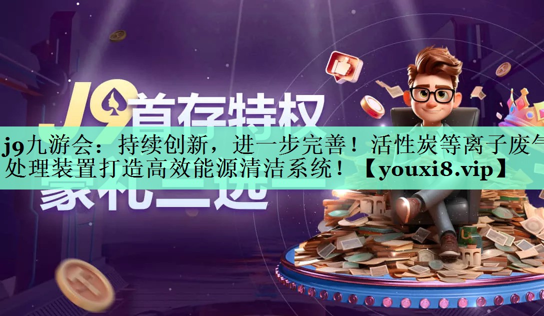j9九游会：持续创新，进一步完善！活性炭等离子废气处理装置打造高效能源清洁系统！