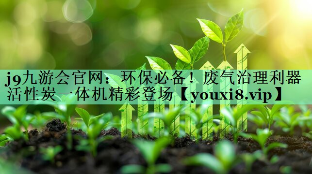 j9九游会官网：环保必备！废气治理利器活性炭一体机精彩登场