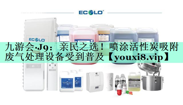 九游会·J9：亲民之选！喷涂活性炭吸附废气处理设备受到普及