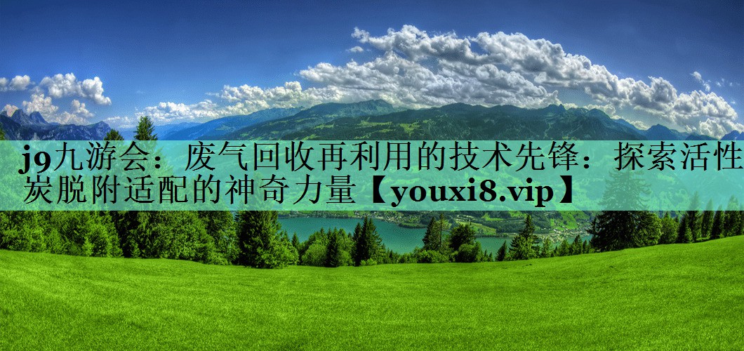 j9九游会：废气回收再利用的技术先锋：探索活性炭脱附适配的神奇力量