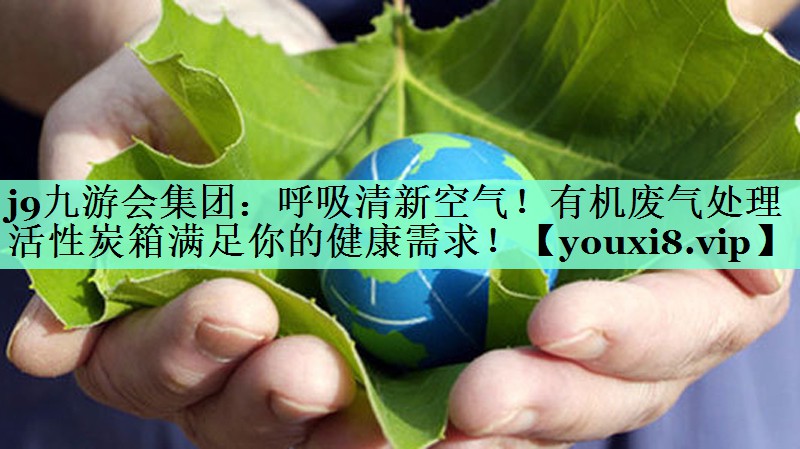 j9九游会集团：呼吸清新空气！有机废气处理活性炭箱满足你的健康需求！