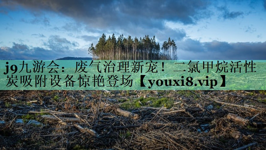 j9九游会：废气治理新宠！二氯甲烷活性炭吸附设备惊艳登场