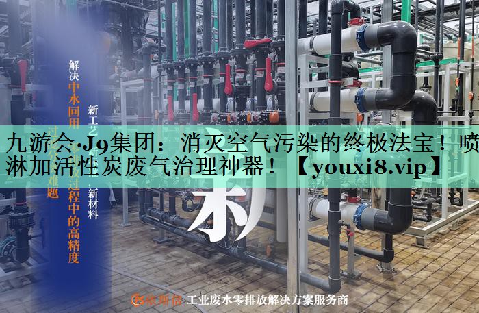 九游会·J9集团：消灭空气污染的终极法宝！喷淋加活性炭废气治理神器！