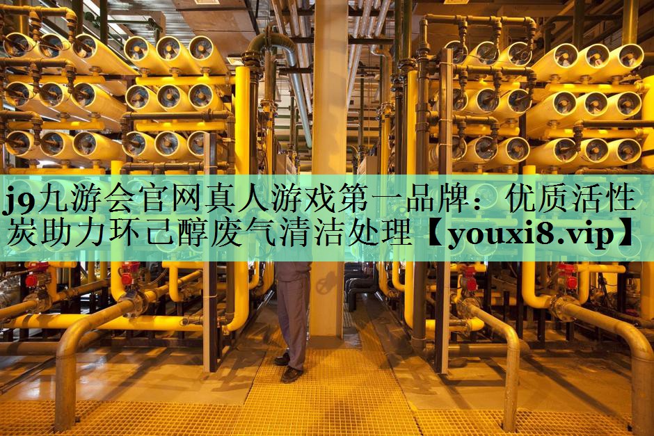 j9九游会官网真人游戏第一品牌：优质活性炭助力环己醇废气清洁处理