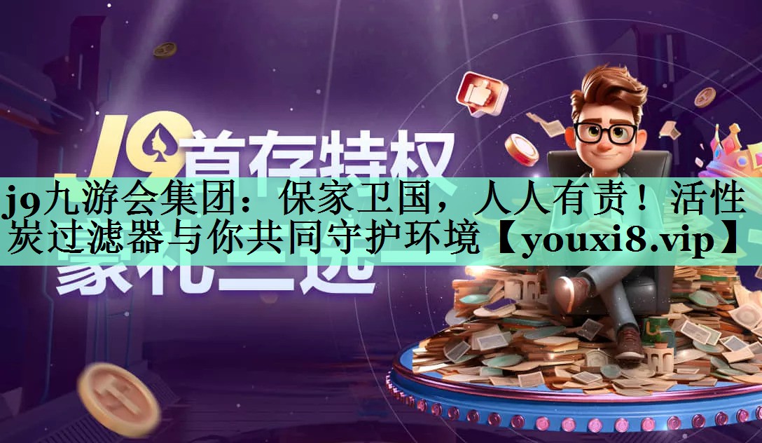 j9九游会集团：保家卫国，人人有责！活性炭过滤器与你共同守护环境