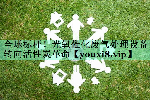 全球标杆！光氧催化废气处理设备转向活性炭革命