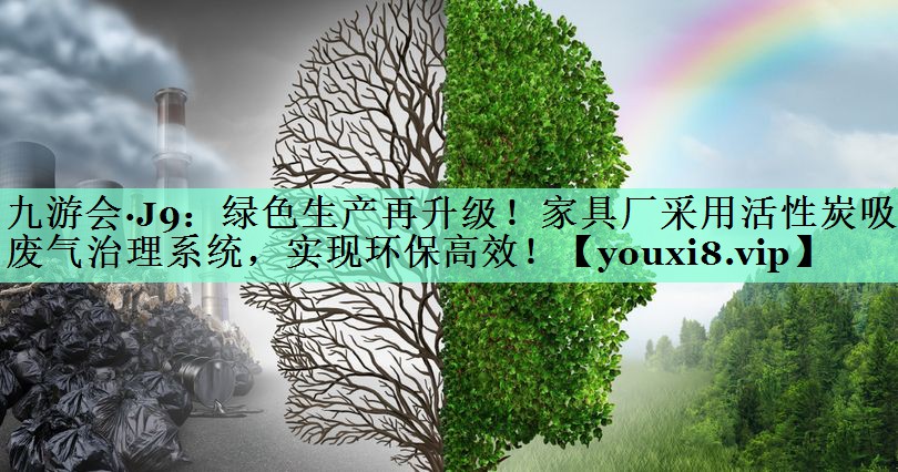 九游会·J9：绿色生产再升级！家具厂采用活性炭吸附废气治理系统，实现环保高效！