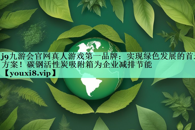 j9九游会官网真人游戏第一品牌：实现绿色发展的首选方案！碳钢活性炭吸附箱为企业减排节能
