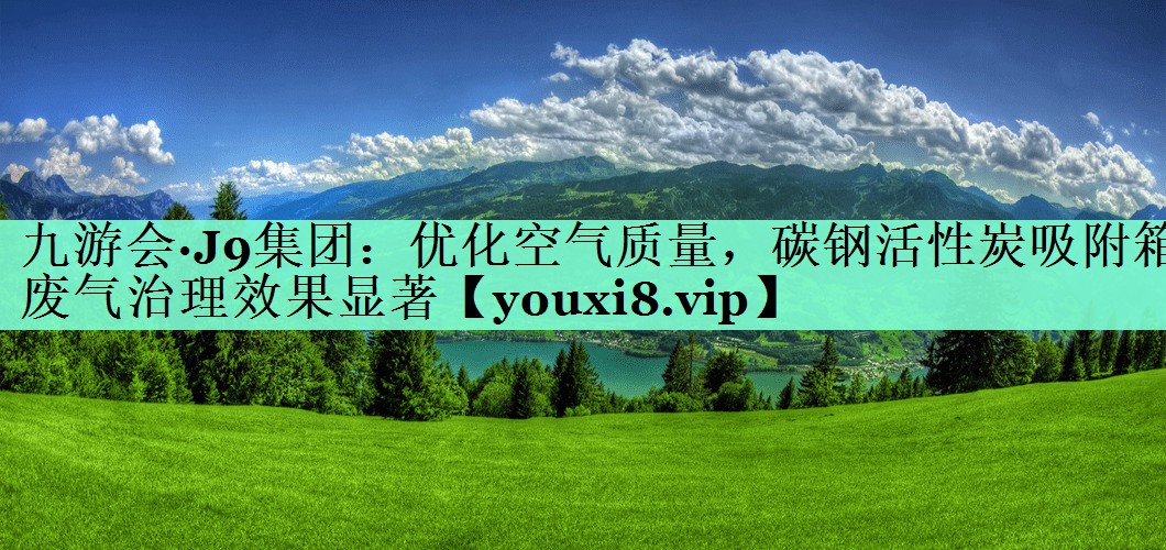 九游会·J9集团：优化空气质量，碳钢活性炭吸附箱废气治理效果显著