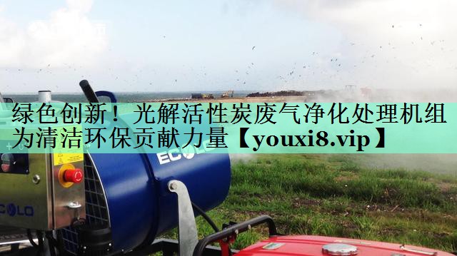 绿色创新！光解活性炭废气净化处理机组为清洁环保贡献力量