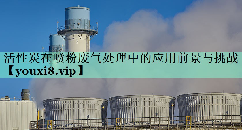 活性炭在喷粉废气处理中的应用前景与挑战