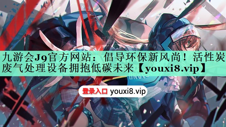 九游会J9官方网站：倡导环保新风尚！活性炭箱废气处理设备拥抱低碳未来