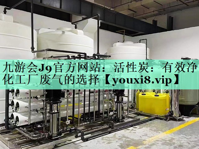 九游会J9官方网站：活性炭：有效净化工厂废气的选择