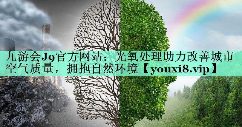 九游会J9官方网站：光氧处理助力改善城市空气质量，拥抱自然环境