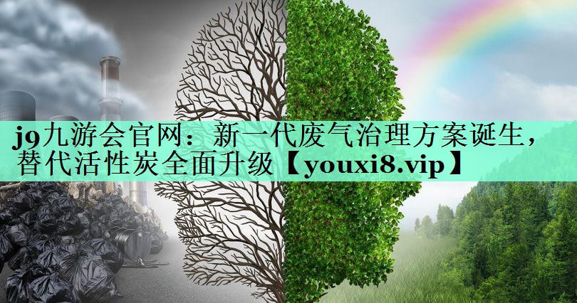 j9九游会官网：新一代废气治理方案诞生，替代活性炭全面升级