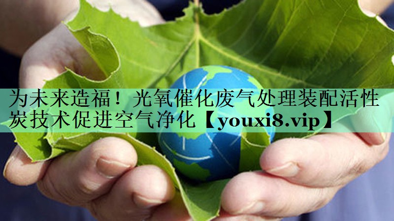 <strong>为未来造福！光氧催化废气处理装配活性炭技术促进空气净化</strong>